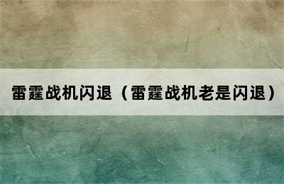 雷霆战机闪退（雷霆战机老是闪退）