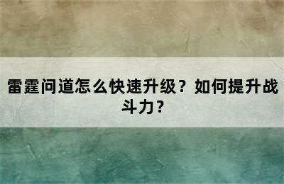 雷霆问道怎么快速升级？如何提升战斗力？