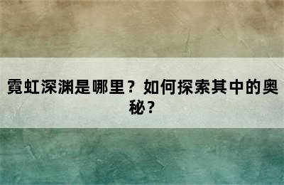 霓虹深渊是哪里？如何探索其中的奥秘？