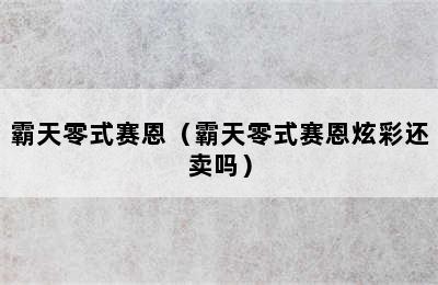 霸天零式赛恩（霸天零式赛恩炫彩还卖吗）