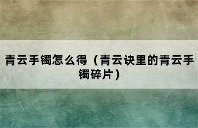 青云手镯怎么得（青云诀里的青云手镯碎片）