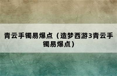 青云手镯易爆点（造梦西游3青云手镯易爆点）