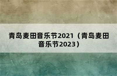 青岛麦田音乐节2021（青岛麦田音乐节2023）