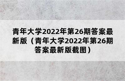 青年大学2022年第26期答案最新版（青年大学2022年第26期答案最新版截图）