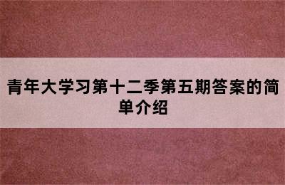 青年大学习第十二季第五期答案的简单介绍