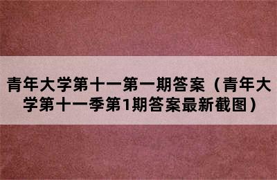 青年大学第十一第一期答案（青年大学第十一季第1期答案最新截图）