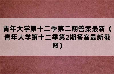 青年大学第十二季第二期答案最新（青年大学第十二季第2期答案最新截图）