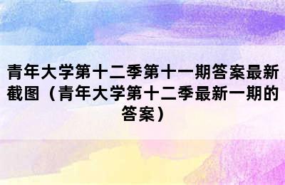 青年大学第十二季第十一期答案最新截图（青年大学第十二季最新一期的答案）