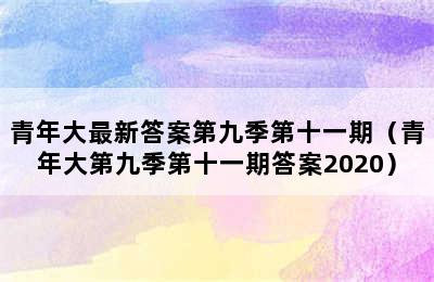 青年大最新答案第九季第十一期（青年大第九季第十一期答案2020）