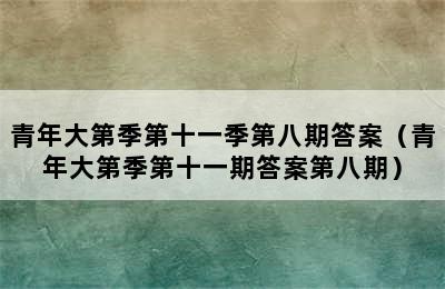 青年大第季第十一季第八期答案（青年大第季第十一期答案第八期）