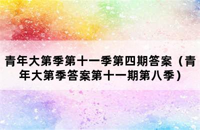 青年大第季第十一季第四期答案（青年大第季答案第十一期第八季）