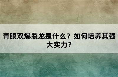 青眼双爆裂龙是什么？如何培养其强大实力？