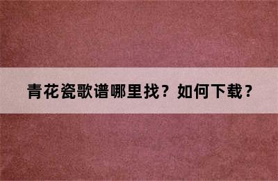 青花瓷歌谱哪里找？如何下载？