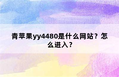 青苹果yy4480是什么网站？怎么进入？