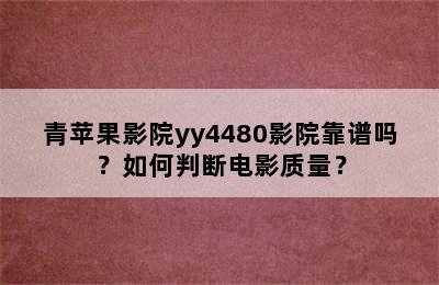 青苹果影院yy4480影院靠谱吗？如何判断电影质量？