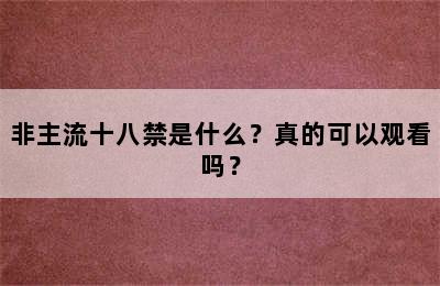 非主流十八禁是什么？真的可以观看吗？