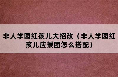 非人学园红孩儿大招改（非人学园红孩儿应援团怎么搭配）