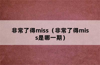 非常了得miss（非常了得miss是哪一期）