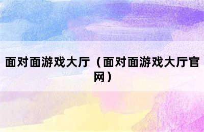 面对面游戏大厅（面对面游戏大厅官网）