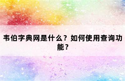 韦伯字典网是什么？如何使用查询功能？