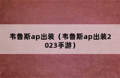 韦鲁斯ap出装（韦鲁斯ap出装2023手游）