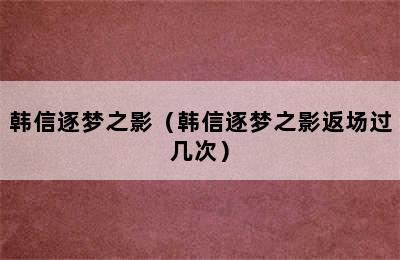 韩信逐梦之影（韩信逐梦之影返场过几次）