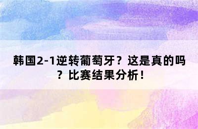 韩国2-1逆转葡萄牙？这是真的吗？比赛结果分析！