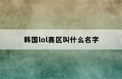 韩国lol赛区叫什么名字