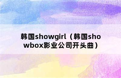 韩国showgirl（韩国showbox影业公司开头曲）