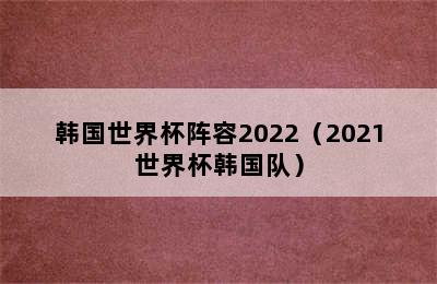 韩国世界杯阵容2022（2021世界杯韩国队）