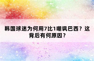 韩国球迷为何用7比1嘲讽巴西？这背后有何原因？