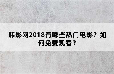 韩影网2018有哪些热门电影？如何免费观看？