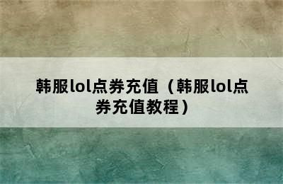 韩服lol点券充值（韩服lol点券充值教程）