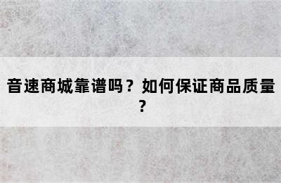 音速商城靠谱吗？如何保证商品质量？