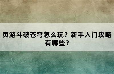 页游斗破苍穹怎么玩？新手入门攻略有哪些？