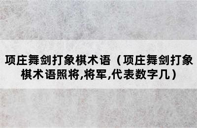 项庄舞剑打象棋术语（项庄舞剑打象棋术语照将,将军,代表数字几）