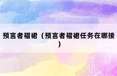 预言者褶裙（预言者褶裙任务在哪接）