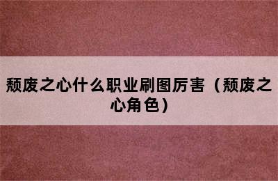 颓废之心什么职业刷图厉害（颓废之心角色）