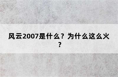 风云2007是什么？为什么这么火？