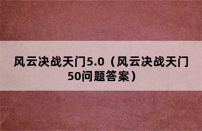 风云决战天门5.0（风云决战天门50问题答案）