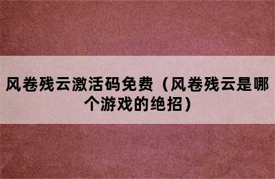 风卷残云激活码免费（风卷残云是哪个游戏的绝招）