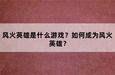 风火英雄是什么游戏？如何成为风火英雄？