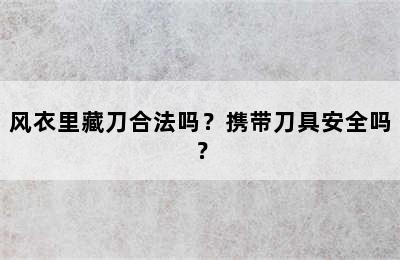 风衣里藏刀合法吗？携带刀具安全吗？