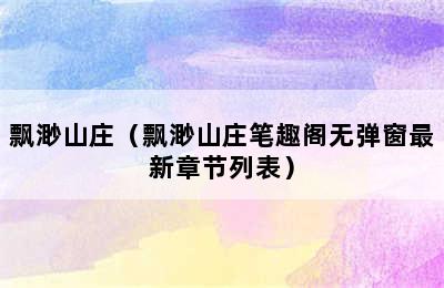 飘渺山庄（飘渺山庄笔趣阁无弹窗最新章节列表）