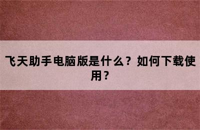 飞天助手电脑版是什么？如何下载使用？