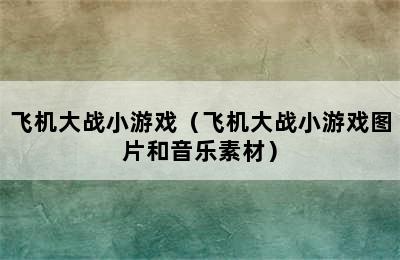 飞机大战小游戏（飞机大战小游戏图片和音乐素材）