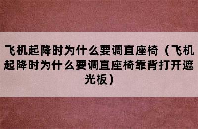 飞机起降时为什么要调直座椅（飞机起降时为什么要调直座椅靠背打开遮光板）