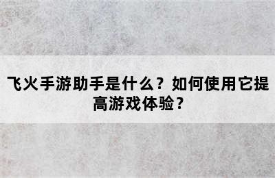 飞火手游助手是什么？如何使用它提高游戏体验？