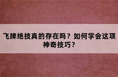 飞牌绝技真的存在吗？如何学会这项神奇技巧？