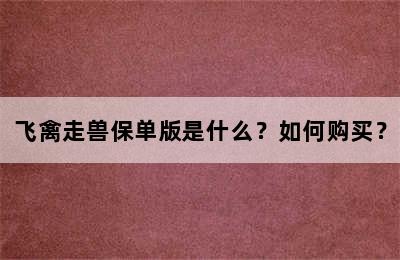飞禽走兽保单版是什么？如何购买？